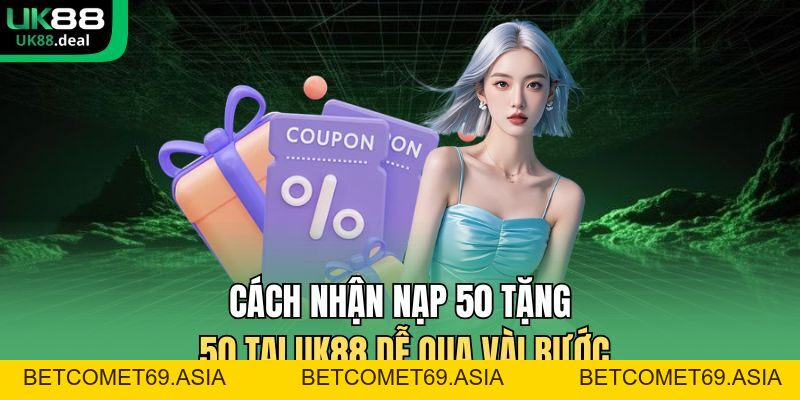 Nạp 50 Tặng 50 Tại UK88 - Thưởng 100% Cho Người Chơi Mới - betcomet69.asia