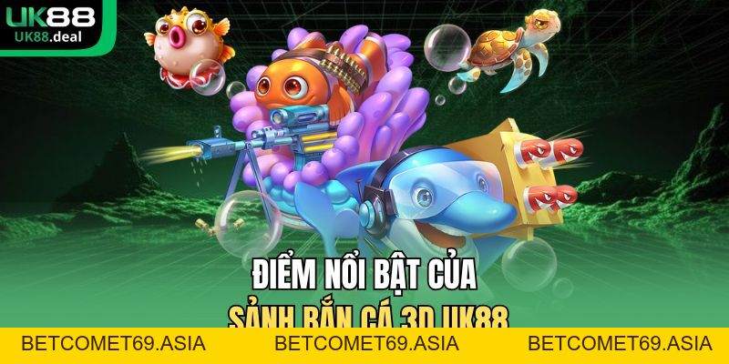 Bắn Cá 3D UK88 - Đồ Họa Sống Động, Tính Năng Đặc Sắc - betcomet69.asia