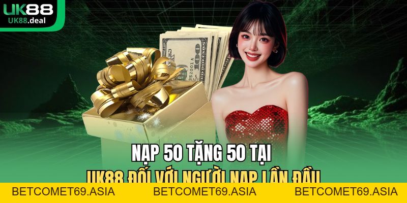 Nạp 50 Tặng 50 Tại UK88 - Thưởng 100% Cho Người Chơi Mới - betcomet69.asia